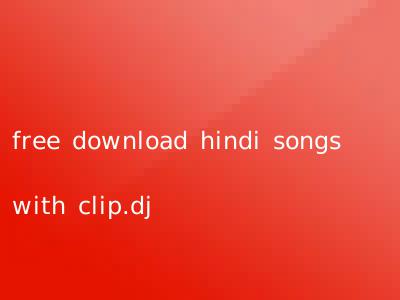 free download hindi songs with clip.dj