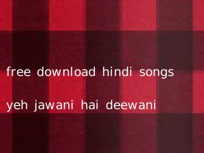 free download hindi songs yeh jawani hai deewani