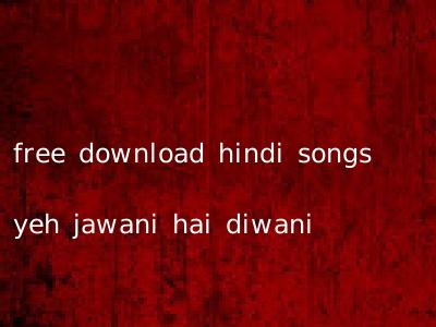 free download hindi songs yeh jawani hai diwani