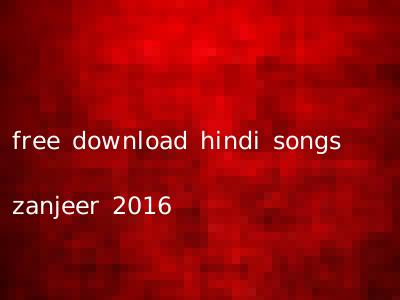 free download hindi songs zanjeer 2016