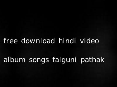 free download hindi video album songs falguni pathak