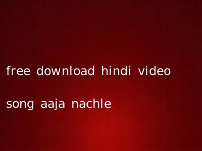 free download hindi video song aaja nachle