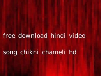 free download hindi video song chikni chameli hd