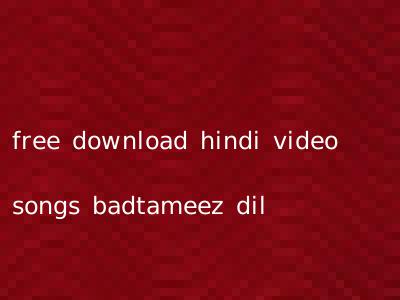 free download hindi video songs badtameez dil