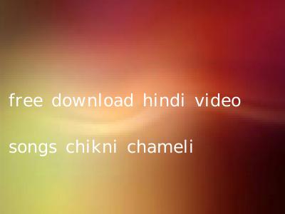 free download hindi video songs chikni chameli