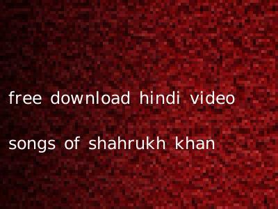 free download hindi video songs of shahrukh khan