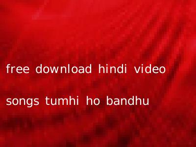 free download hindi video songs tumhi ho bandhu