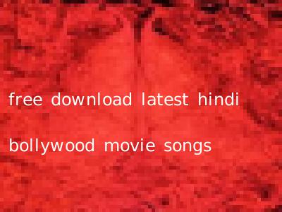 free download latest hindi bollywood movie songs