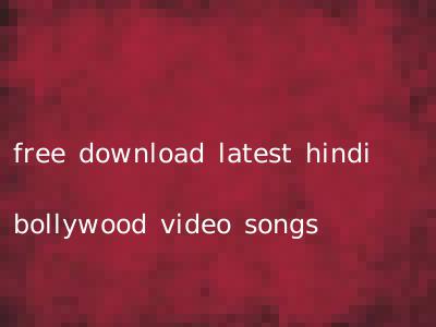 free download latest hindi bollywood video songs