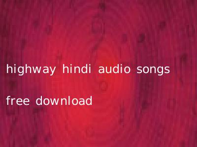 highway hindi audio songs free download