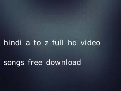 hindi a to z full hd video songs free download