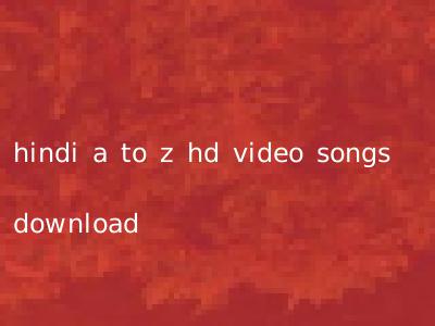 hindi a to z hd video songs download