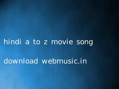 hindi a to z movie song download webmusic.in