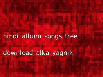 hindi album songs free download alka yagnik