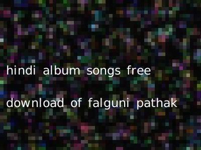 hindi album songs free download of falguni pathak