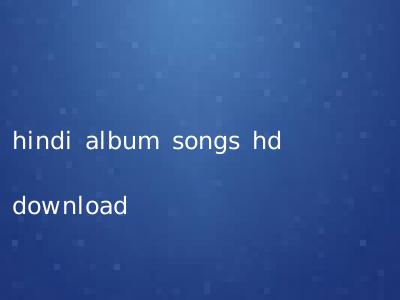 hindi album songs hd download