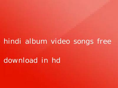 hindi album video songs free download in hd