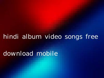hindi album video songs free download mobile
