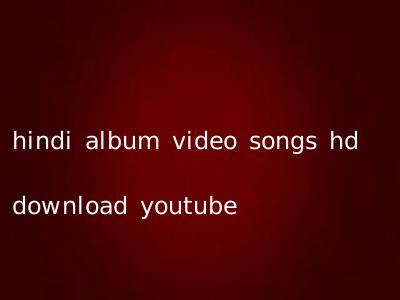 hindi album video songs hd download youtube