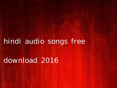 hindi audio songs free download 2016