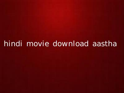 hindi movie download aastha