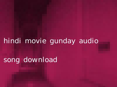 hindi movie gunday audio song download