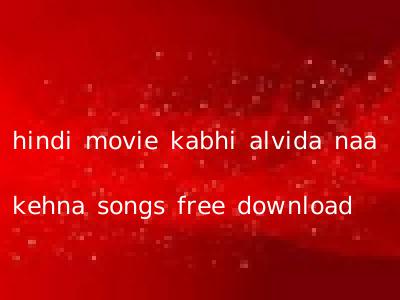 hindi movie kabhi alvida naa kehna songs free download