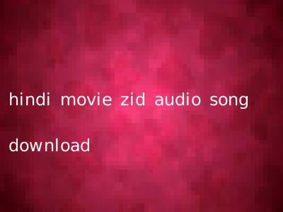 hindi movie zid audio song download