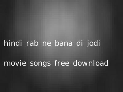 hindi rab ne bana di jodi movie songs free download