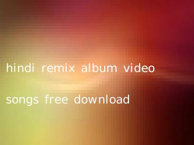 hindi remix album video songs free download