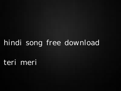 hindi song free download teri meri