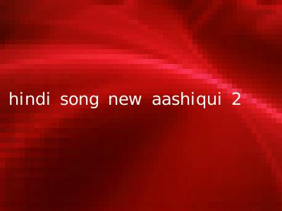 hindi song new aashiqui 2
