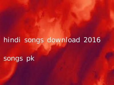 hindi songs download 2016 songs pk