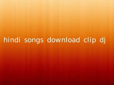 hindi songs download clip dj