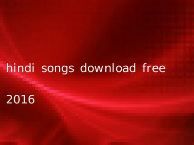 hindi songs download free 2016