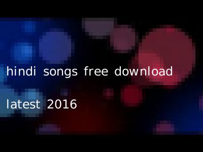 hindi songs free download latest 2016