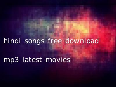hindi songs free download mp3 latest movies