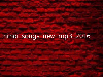hindi songs new mp3 2016