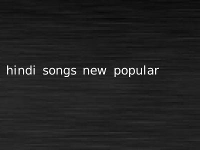 hindi songs new popular