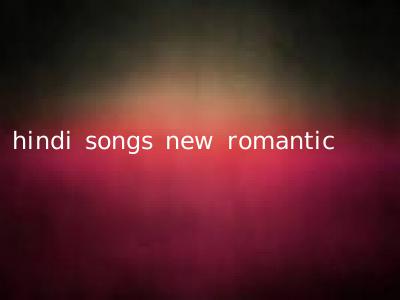 hindi songs new romantic
