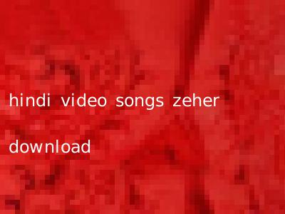 hindi video songs zeher download