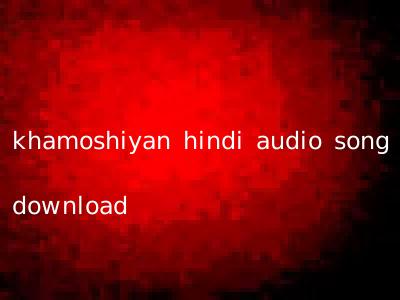 khamoshiyan hindi audio song download