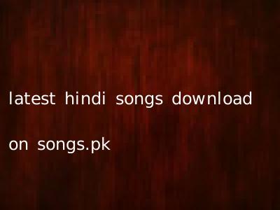 latest hindi songs download on songs.pk