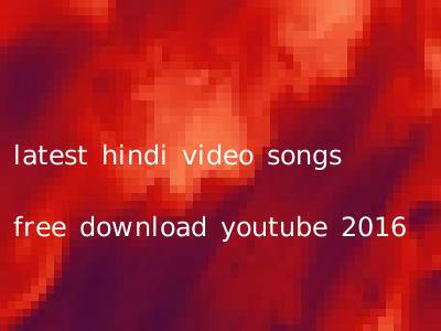 latest hindi video songs free download youtube 2016