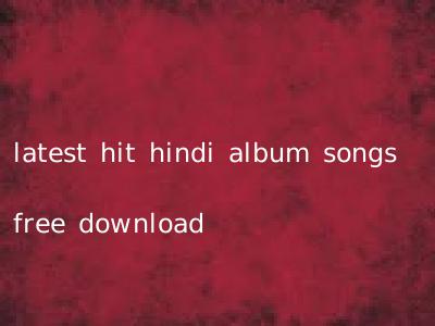 latest hit hindi album songs free download