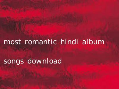 most romantic hindi album songs download