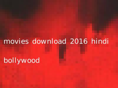 movies download 2016 hindi bollywood