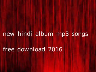 new hindi album mp3 songs free download 2016