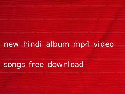 new hindi album mp4 video songs free download