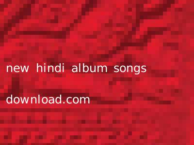 new hindi album songs download.com